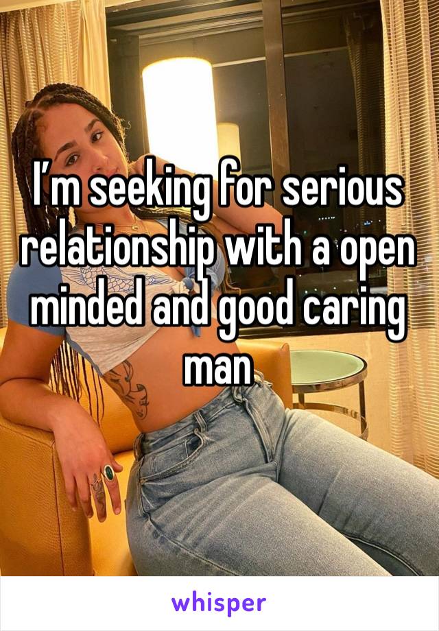 I’m seeking for serious relationship with a open minded and good caring man