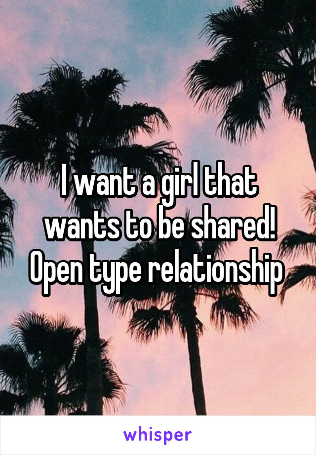 I want a girl that wants to be shared! Open type relationship 