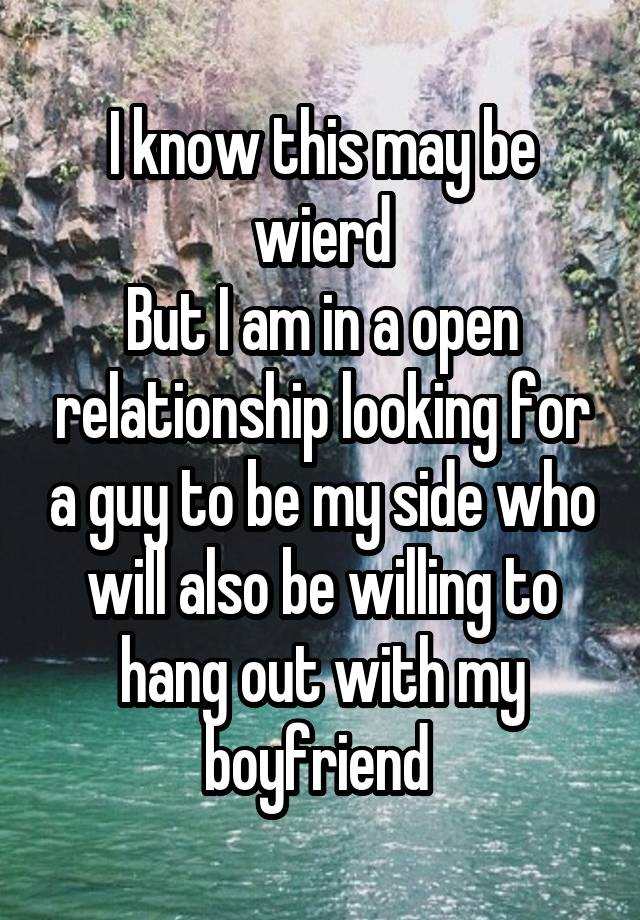 I know this may be wierd
But I am in a open relationship looking for a guy to be my side who will also be willing to hang out with my boyfriend 