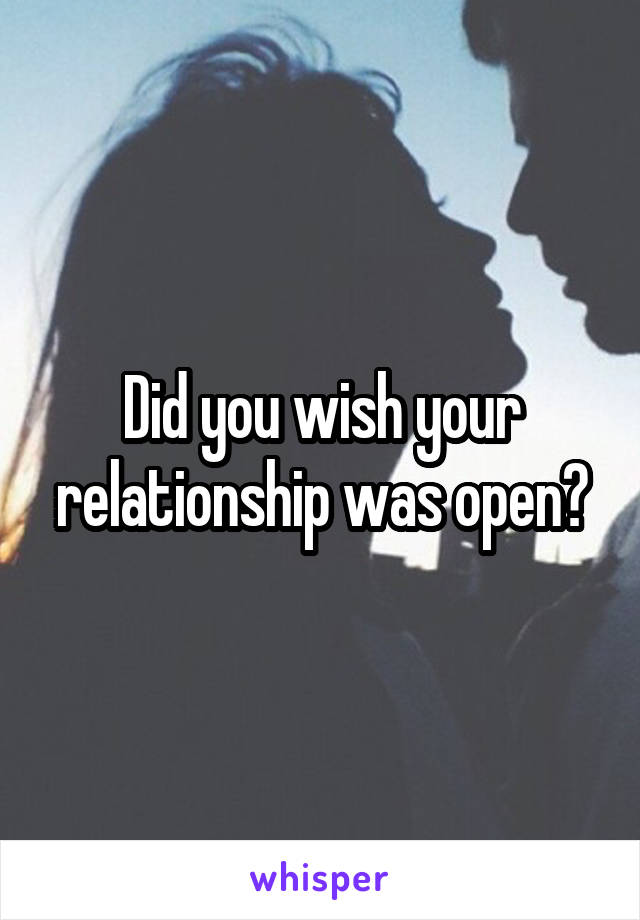 Did you wish your relationship was open?