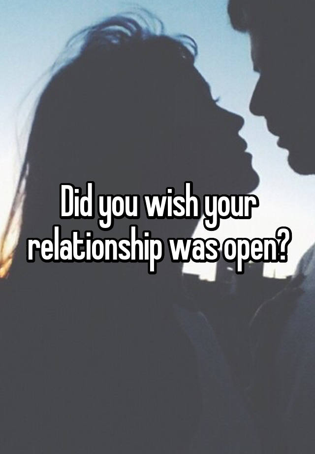 Did you wish your relationship was open?