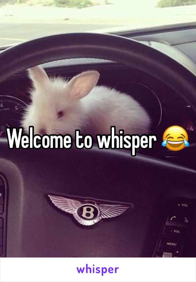 Welcome to whisper 😂