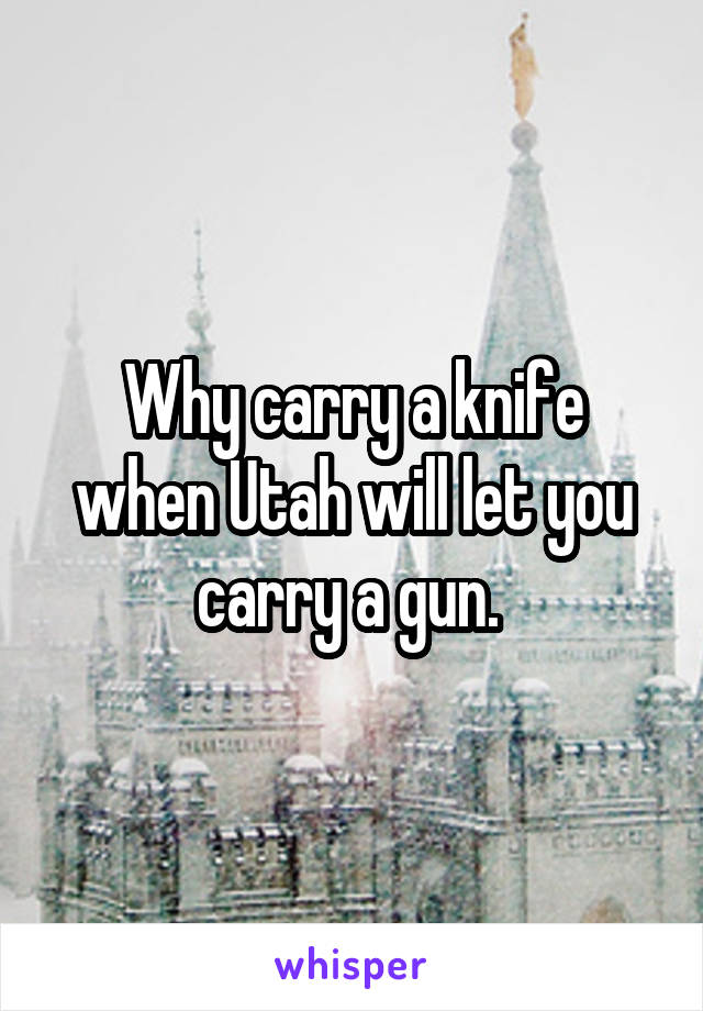 Why carry a knife when Utah will let you carry a gun. 