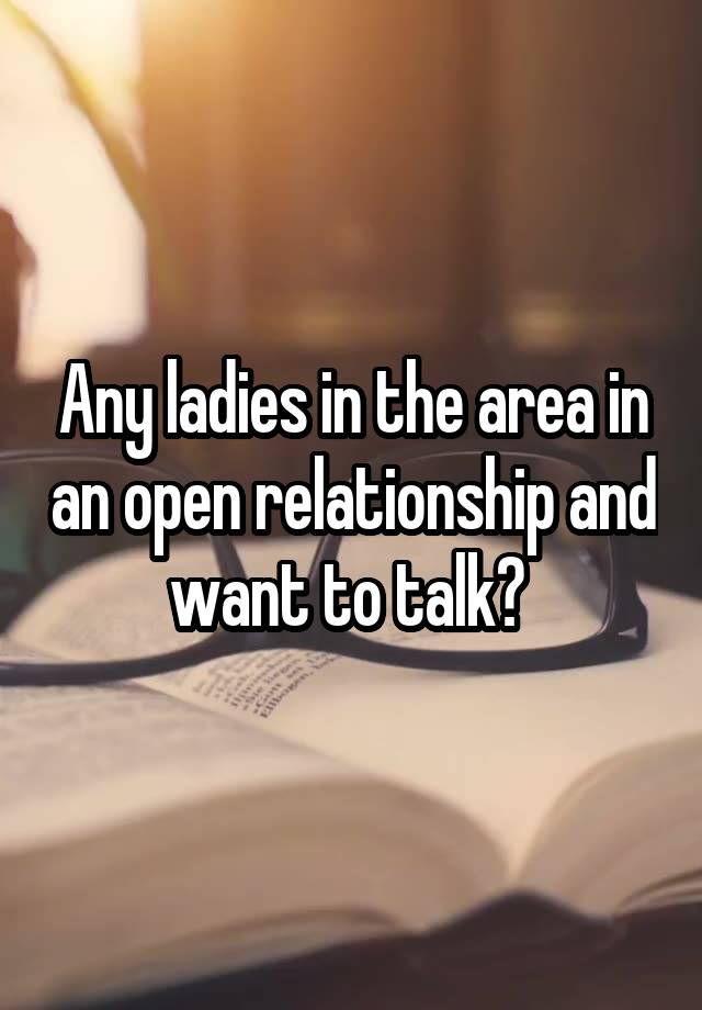 Any ladies in the area in an open relationship and want to talk? 