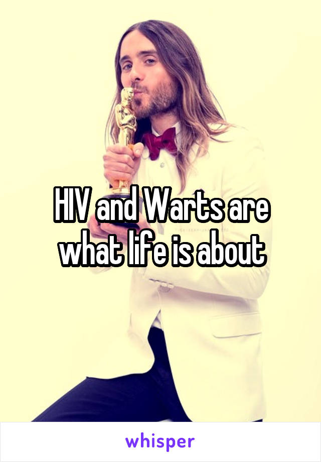 HIV and Warts are what life is about