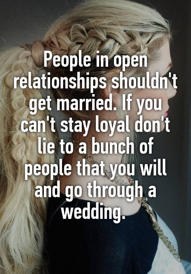 People in open relationships shouldn't get married. If you can't stay loyal don't lie to a bunch of people that you will and go through a wedding. 