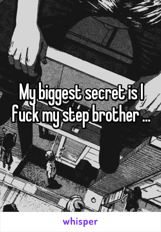 My biggest secret is I fuck my step brother ... 