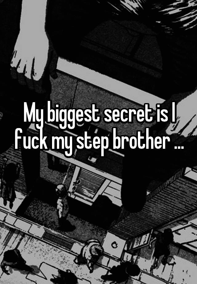 My biggest secret is I fuck my step brother ... 