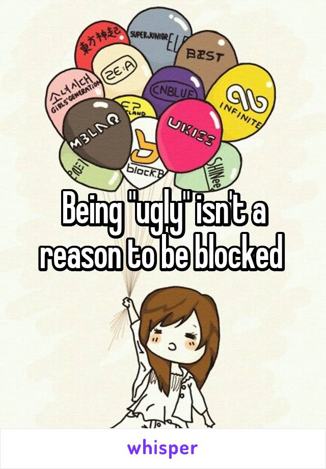 Being "ugly" isn't a reason to be blocked 