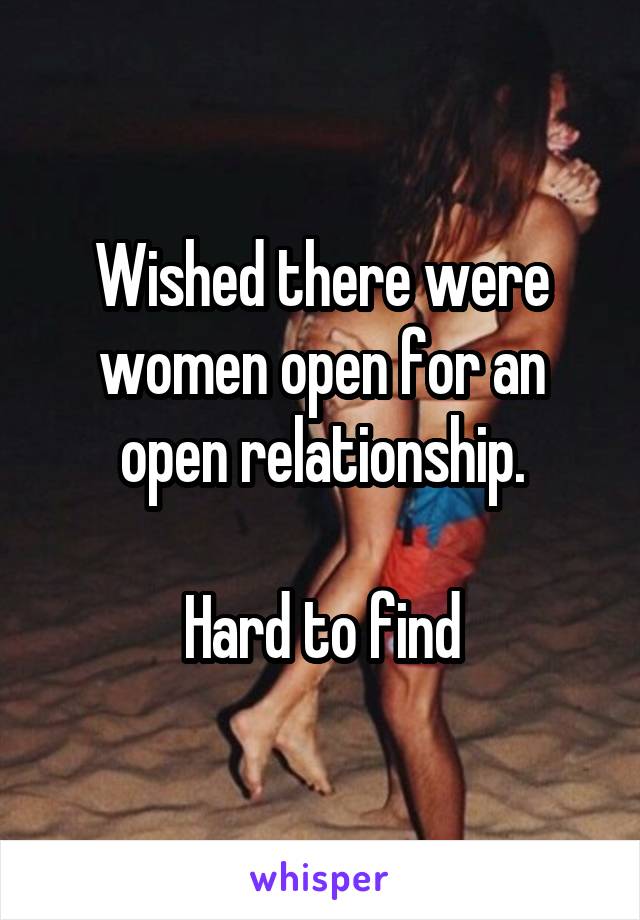 Wished there were women open for an open relationship.

Hard to find