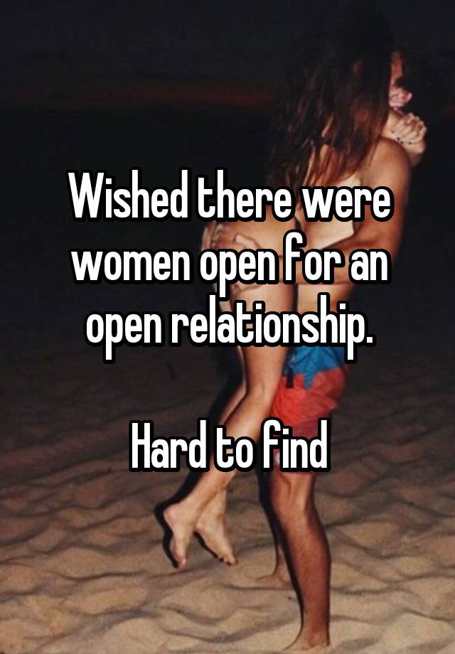 Wished there were women open for an open relationship.

Hard to find