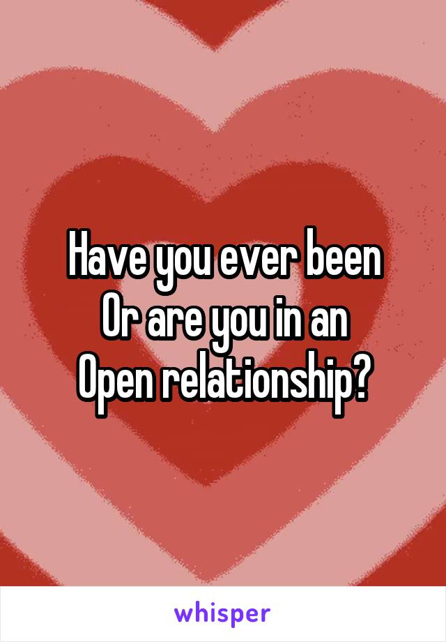 Have you ever been
Or are you in an
Open relationship?