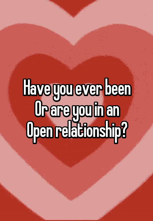 Have you ever been
Or are you in an
Open relationship?