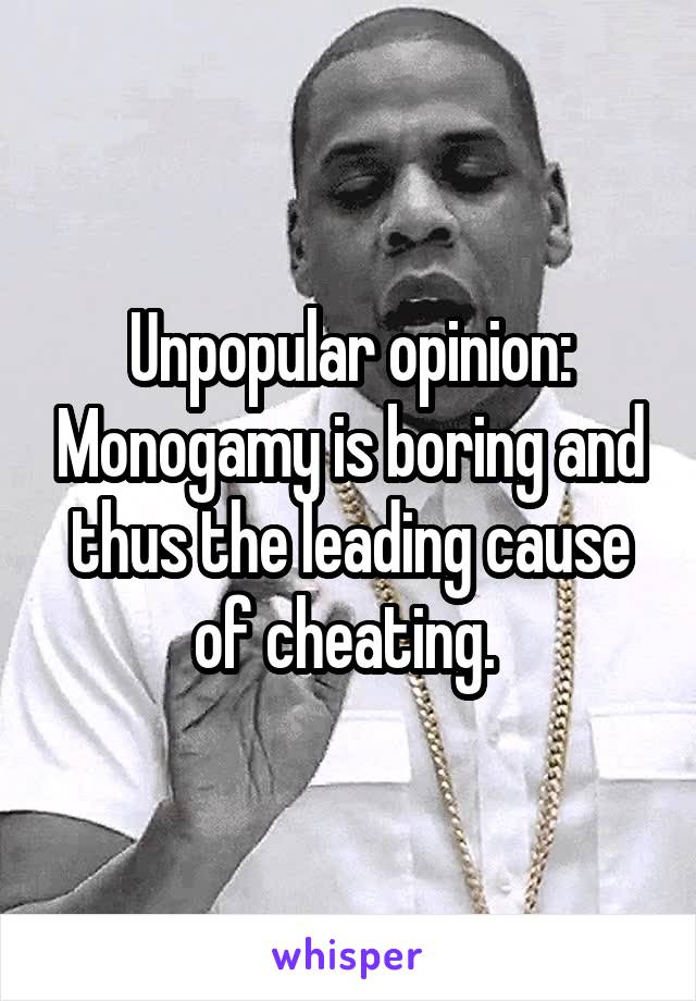 Unpopular opinion: Monogamy is boring and thus the leading cause of cheating. 