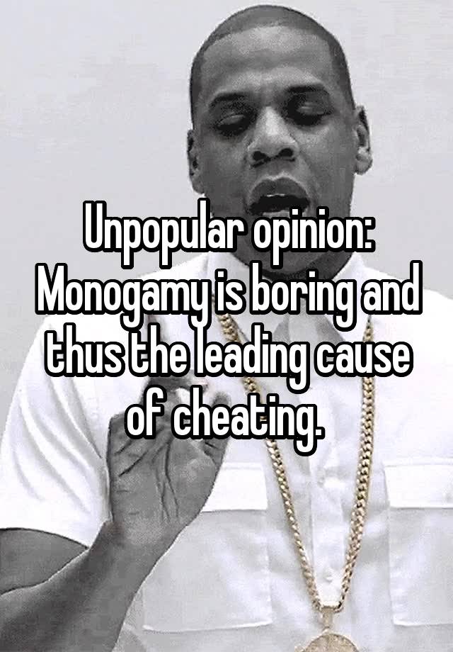 Unpopular opinion: Monogamy is boring and thus the leading cause of cheating. 