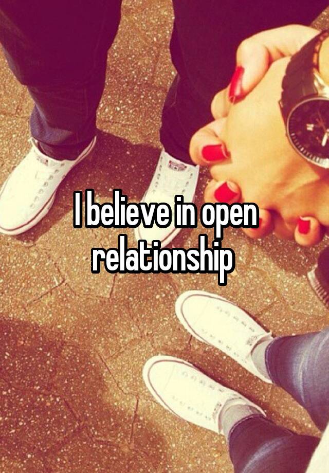 I believe in open relationship 