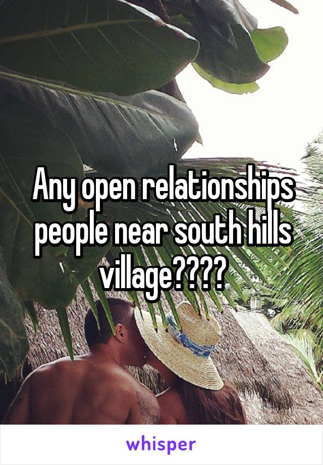 Any open relationships people near south hills village????