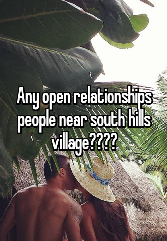 Any open relationships people near south hills village????