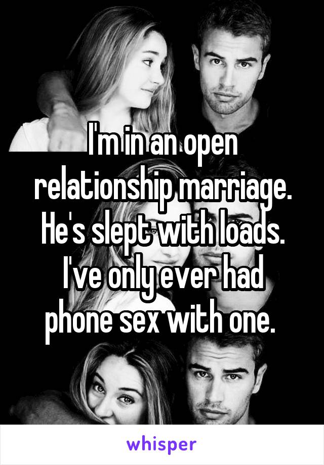 I'm in an open relationship marriage. He's slept with loads.
I've only ever had phone sex with one. 