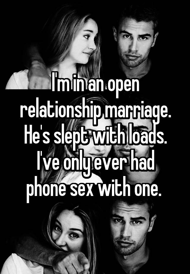 I'm in an open relationship marriage. He's slept with loads.
I've only ever had phone sex with one. 