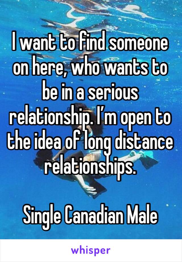 I want to find someone on here, who wants to be in a serious relationship. I’m open to the idea of long distance relationships. 

Single Canadian Male 