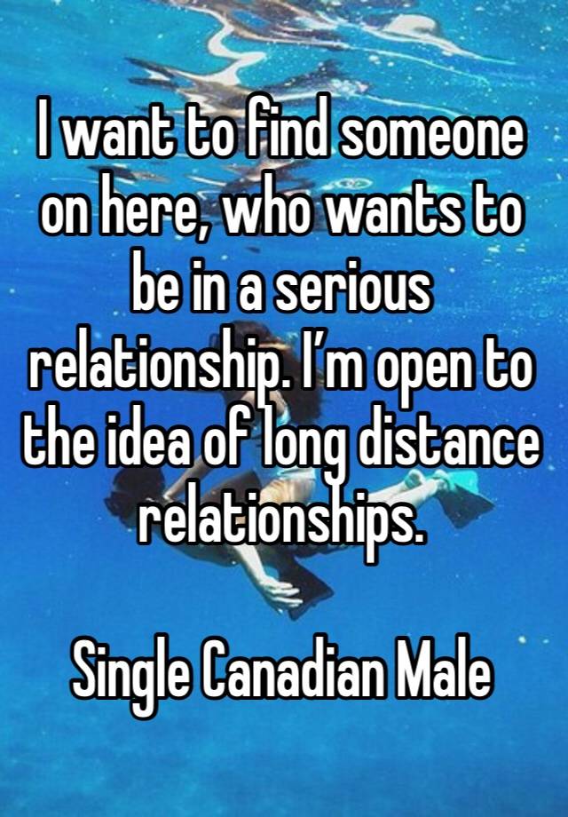 I want to find someone on here, who wants to be in a serious relationship. I’m open to the idea of long distance relationships. 

Single Canadian Male 