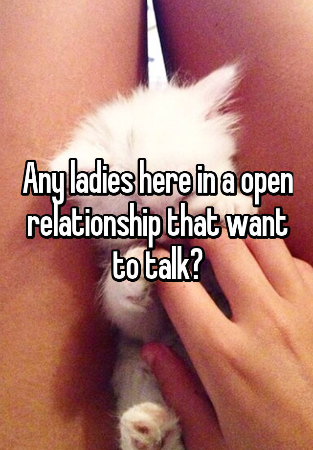 Any ladies here in a open relationship that want to talk?