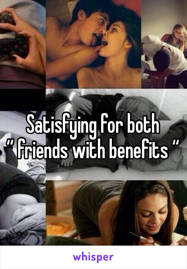 Satisfying for both 
“ friends with benefits “