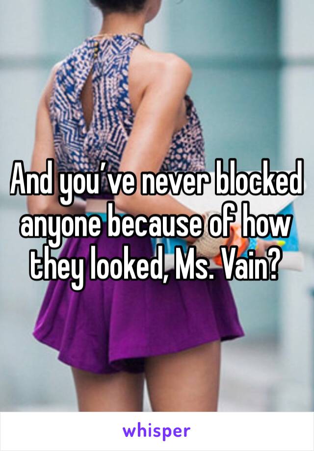 And you’ve never blocked anyone because of how they looked, Ms. Vain?