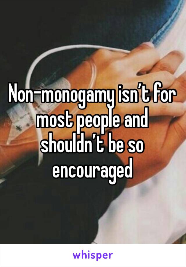 Non-monogamy isn’t for most people and shouldn’t be so encouraged 