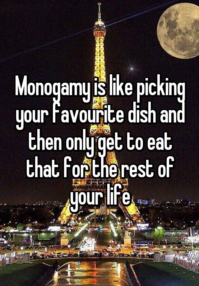 Monogamy is like picking your favourite dish and then only get to eat that for the rest of your life