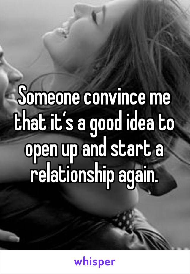 Someone convince me that it’s a good idea to open up and start a relationship again. 