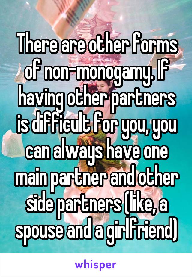 There are other forms of non-monogamy. If having other partners is difficult for you, you can always have one main partner and other side partners (like, a spouse and a girlfriend)