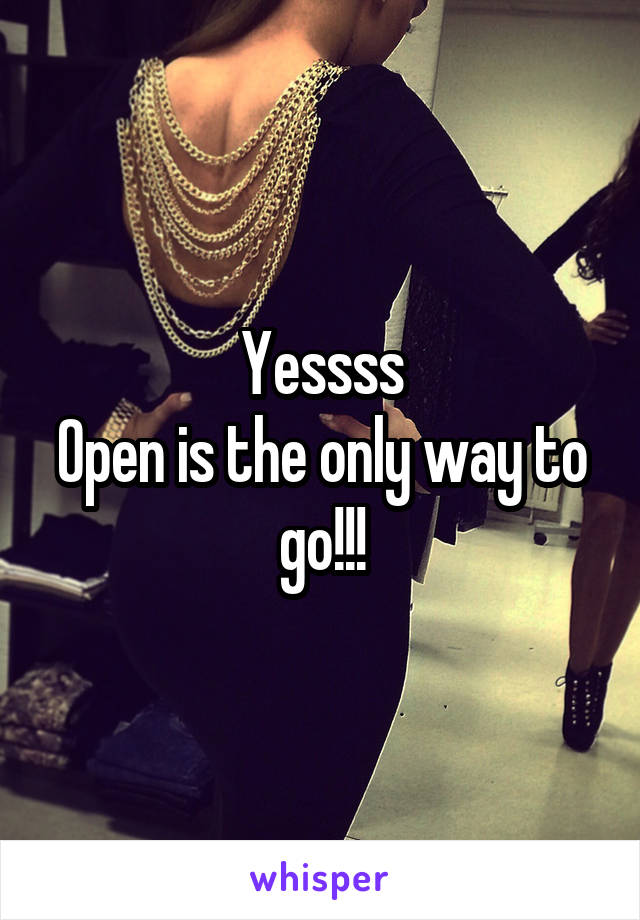 Yessss
Open is the only way to go!!!