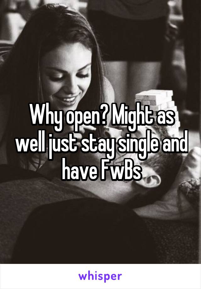 Why open? Might as well just stay single and have FwBs