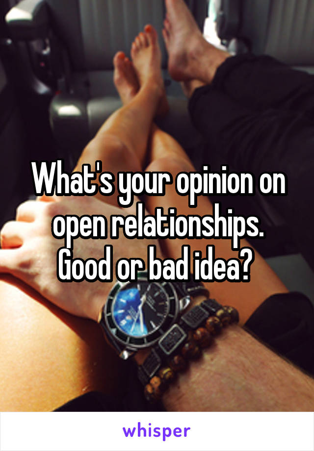 What's your opinion on open relationships.
Good or bad idea? 