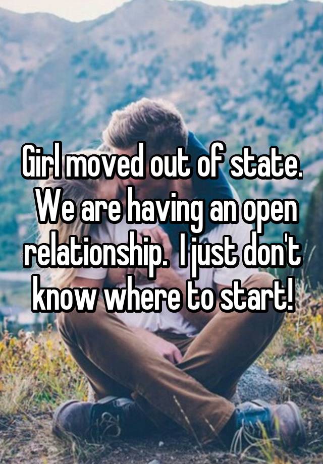 Girl moved out of state.  We are having an open relationship.  I just don't know where to start!