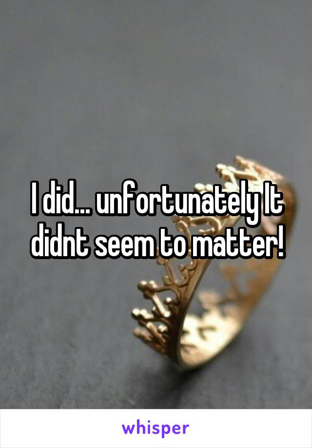 I did... unfortunately It didnt seem to matter!