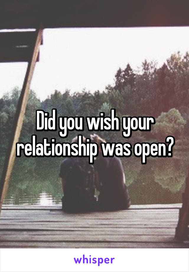 Did you wish your relationship was open?