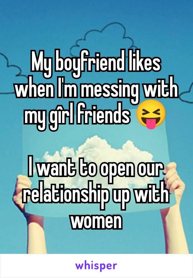 My boyfriend likes when I'm messing with my gîrl friends 😝

I want to open our relationship up with women