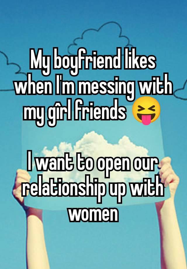 My boyfriend likes when I'm messing with my gîrl friends 😝

I want to open our relationship up with women