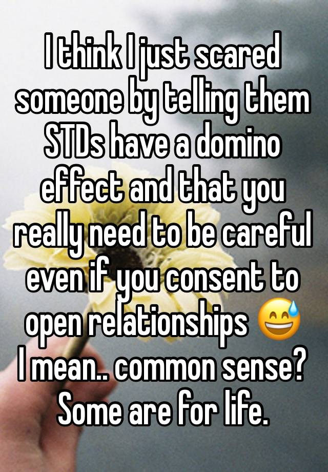 I think I just scared someone by telling them STDs have a domino effect and that you really need to be careful even if you consent to open relationships 😅
I mean.. common sense? Some are for life.