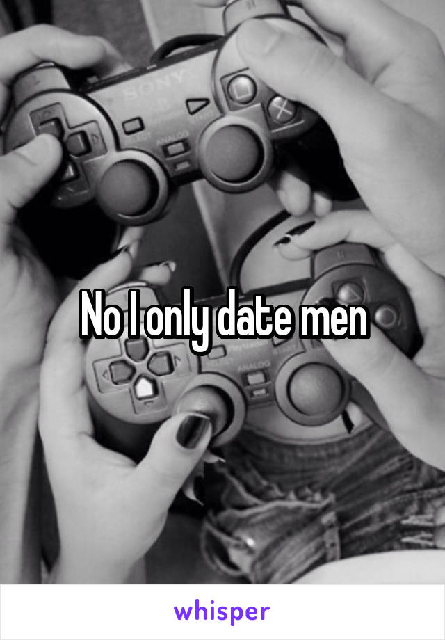 No I only date men