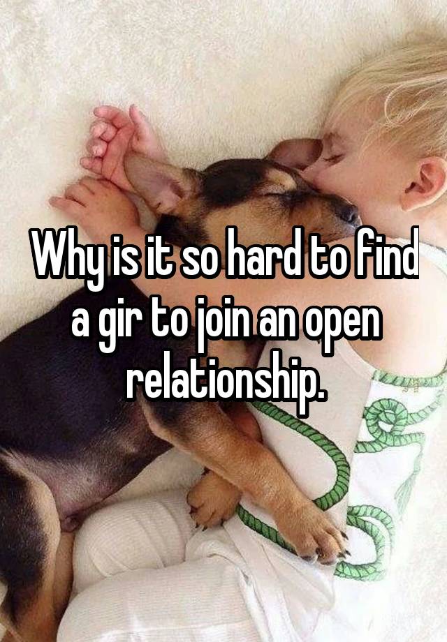 Why is it so hard to find a gir to join an open relationship.