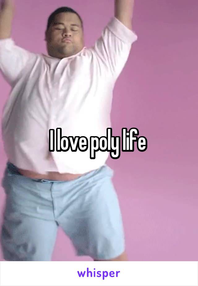 I love poly life 