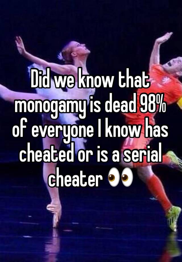 Did we know that monogamy is dead 98% of everyone I know has cheated or is a serial cheater 👀 