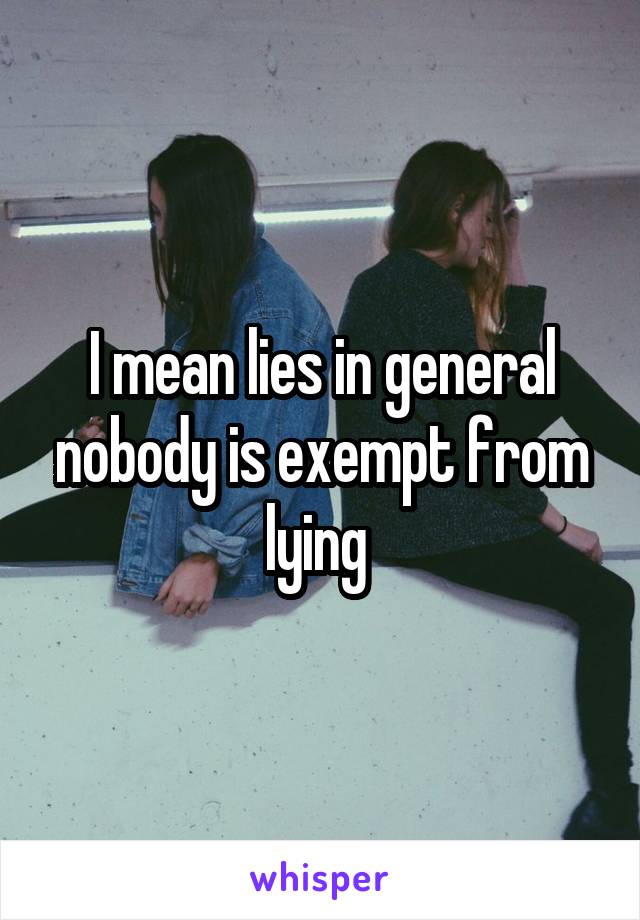 I mean lies in general nobody is exempt from lying 