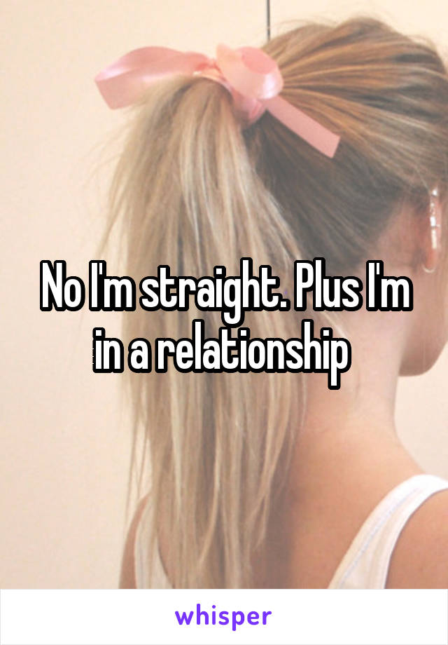 No I'm straight. Plus I'm in a relationship 