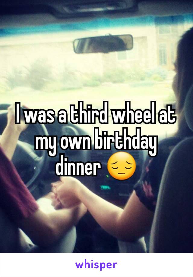 I was a third wheel at my own birthday dinner 😔