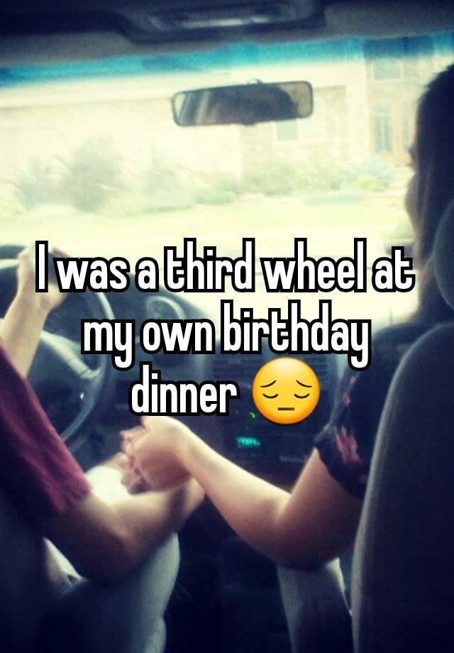 I was a third wheel at my own birthday dinner 😔